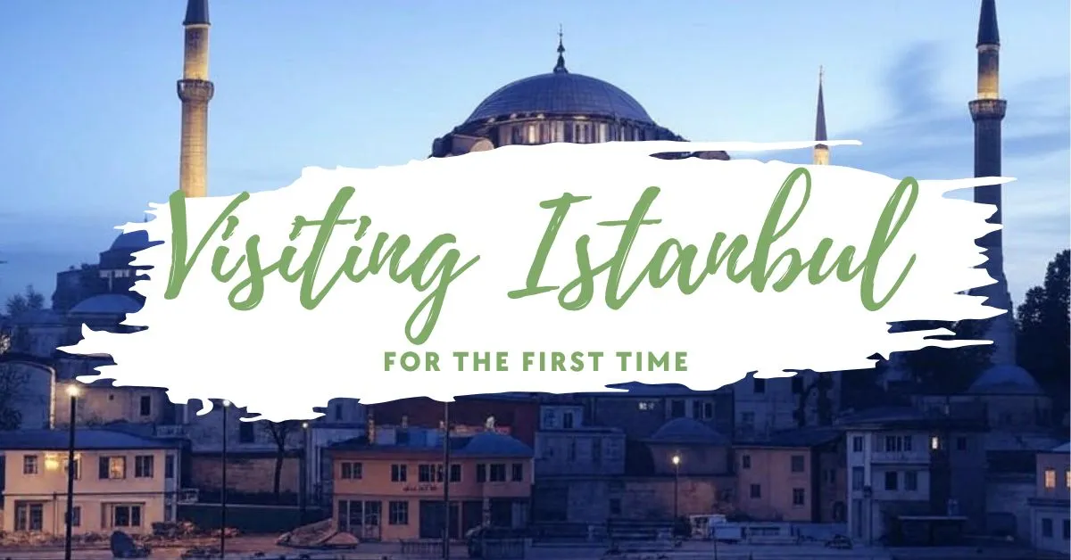 Visiting Istanbul for the First Time – A Complete Travel Guide